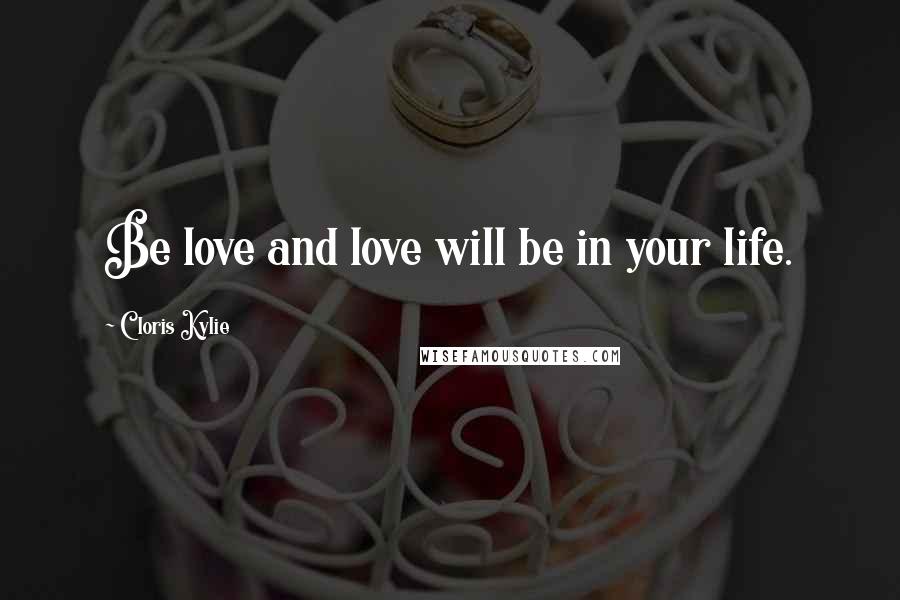 Cloris Kylie Quotes: Be love and love will be in your life.