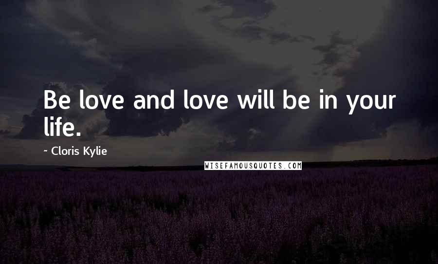 Cloris Kylie Quotes: Be love and love will be in your life.