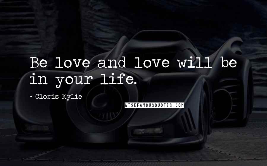 Cloris Kylie Quotes: Be love and love will be in your life.