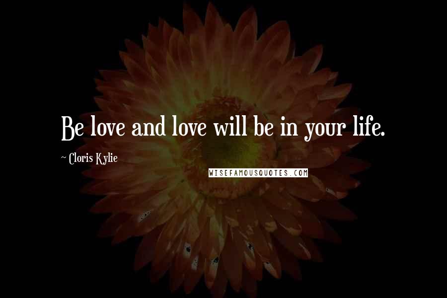 Cloris Kylie Quotes: Be love and love will be in your life.