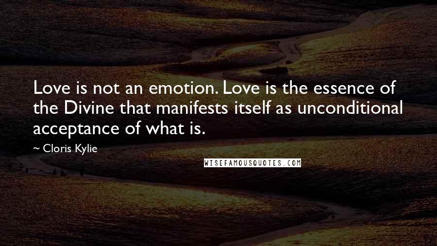 Cloris Kylie Quotes: Love is not an emotion. Love is the essence of the Divine that manifests itself as unconditional acceptance of what is.