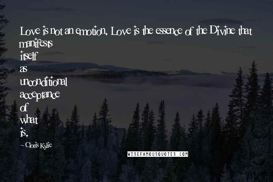 Cloris Kylie Quotes: Love is not an emotion. Love is the essence of the Divine that manifests itself as unconditional acceptance of what is.