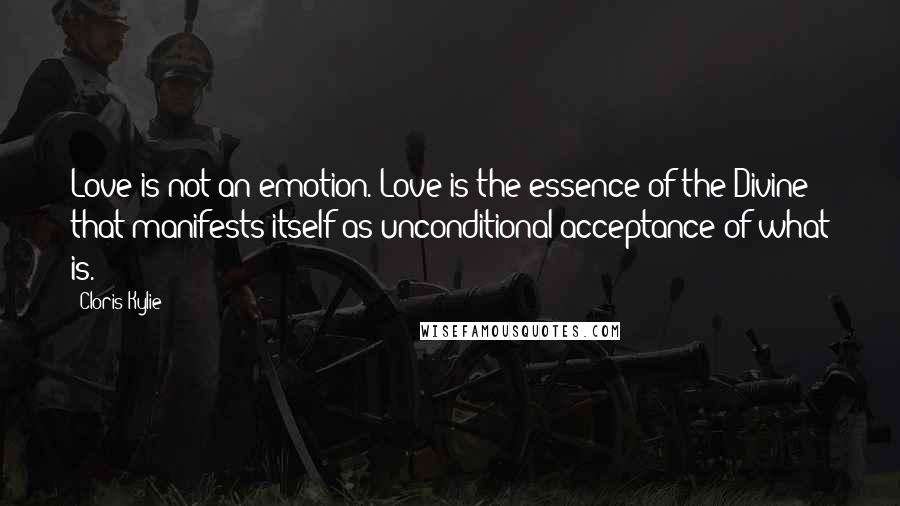 Cloris Kylie Quotes: Love is not an emotion. Love is the essence of the Divine that manifests itself as unconditional acceptance of what is.