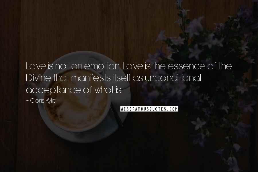 Cloris Kylie Quotes: Love is not an emotion. Love is the essence of the Divine that manifests itself as unconditional acceptance of what is.