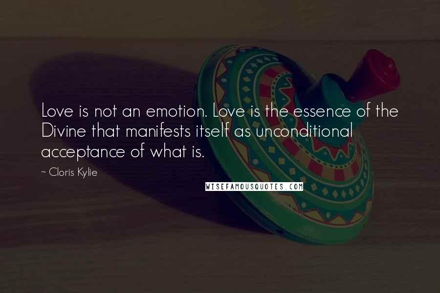 Cloris Kylie Quotes: Love is not an emotion. Love is the essence of the Divine that manifests itself as unconditional acceptance of what is.