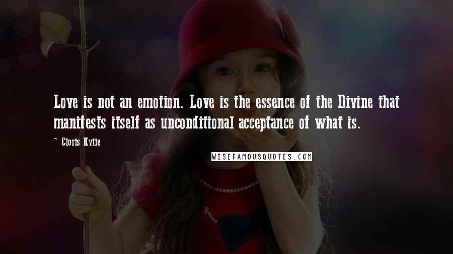 Cloris Kylie Quotes: Love is not an emotion. Love is the essence of the Divine that manifests itself as unconditional acceptance of what is.