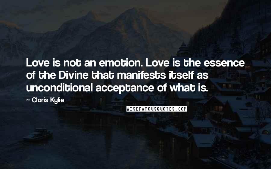 Cloris Kylie Quotes: Love is not an emotion. Love is the essence of the Divine that manifests itself as unconditional acceptance of what is.