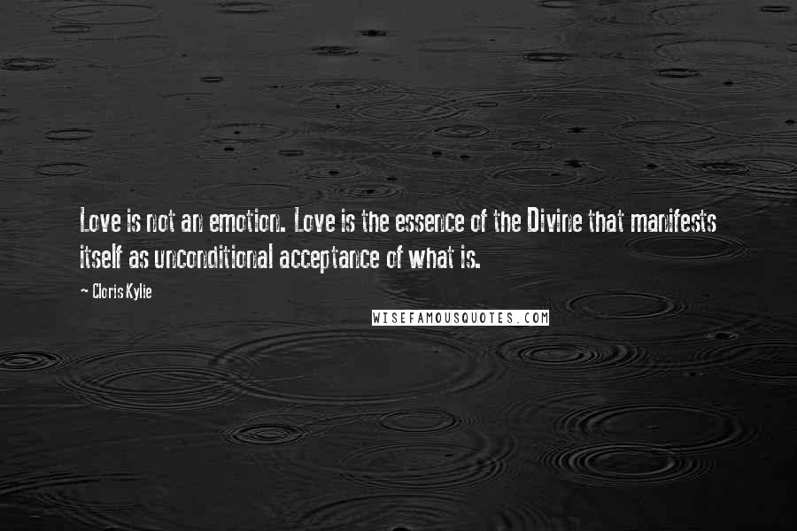 Cloris Kylie Quotes: Love is not an emotion. Love is the essence of the Divine that manifests itself as unconditional acceptance of what is.