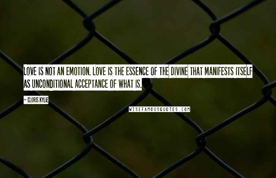 Cloris Kylie Quotes: Love is not an emotion. Love is the essence of the Divine that manifests itself as unconditional acceptance of what is.