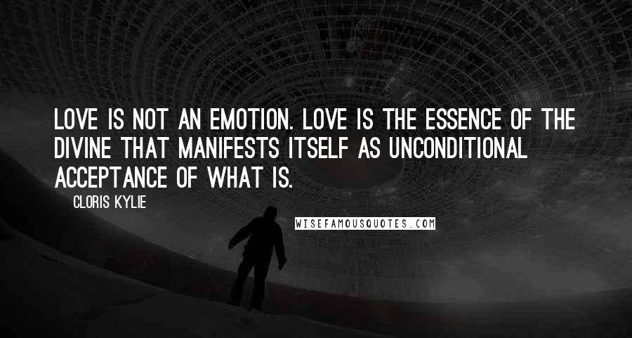 Cloris Kylie Quotes: Love is not an emotion. Love is the essence of the Divine that manifests itself as unconditional acceptance of what is.