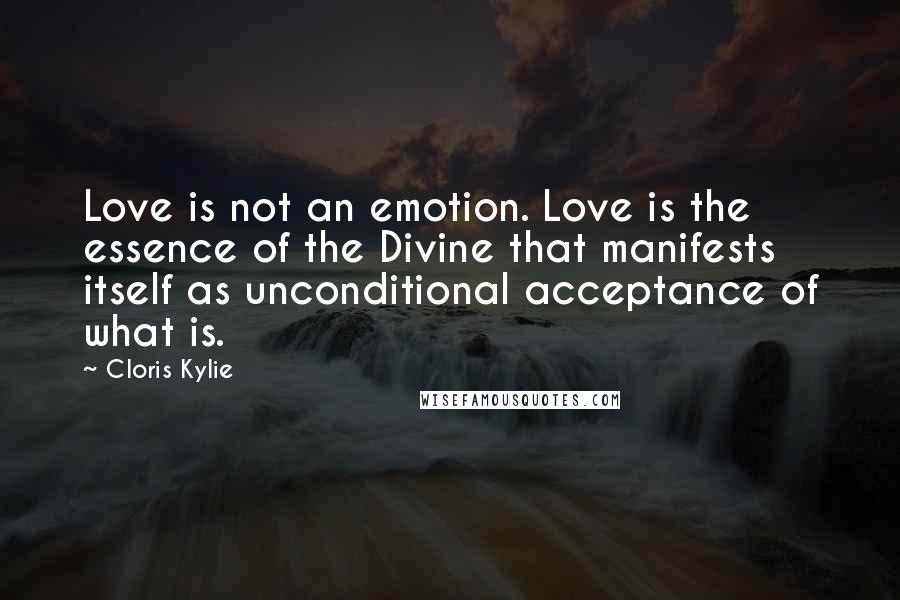 Cloris Kylie Quotes: Love is not an emotion. Love is the essence of the Divine that manifests itself as unconditional acceptance of what is.