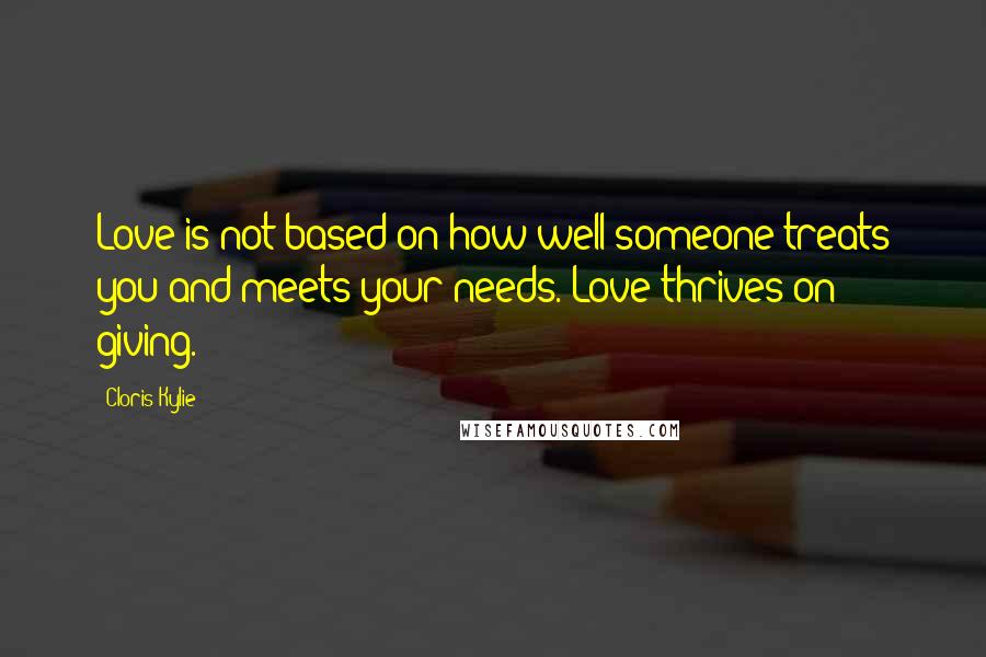 Cloris Kylie Quotes: Love is not based on how well someone treats you and meets your needs. Love thrives on giving.