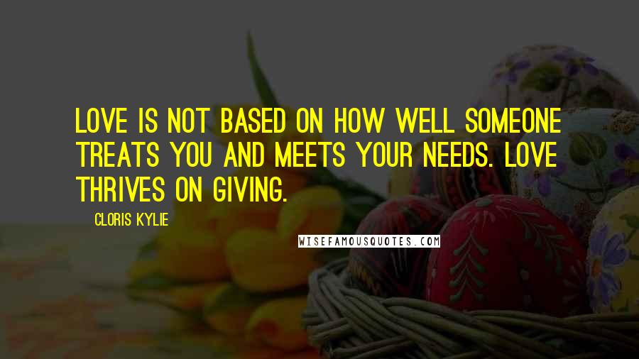 Cloris Kylie Quotes: Love is not based on how well someone treats you and meets your needs. Love thrives on giving.