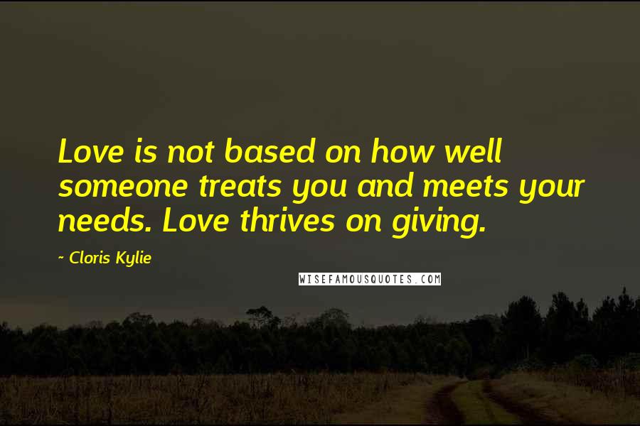 Cloris Kylie Quotes: Love is not based on how well someone treats you and meets your needs. Love thrives on giving.