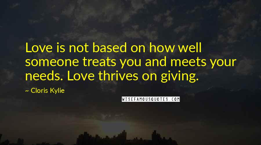 Cloris Kylie Quotes: Love is not based on how well someone treats you and meets your needs. Love thrives on giving.