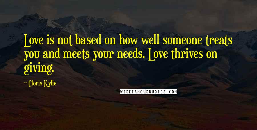 Cloris Kylie Quotes: Love is not based on how well someone treats you and meets your needs. Love thrives on giving.