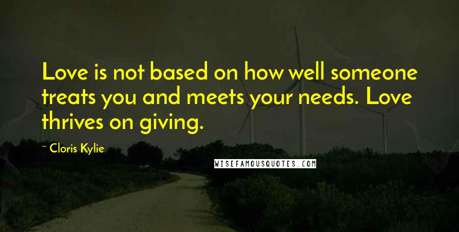 Cloris Kylie Quotes: Love is not based on how well someone treats you and meets your needs. Love thrives on giving.