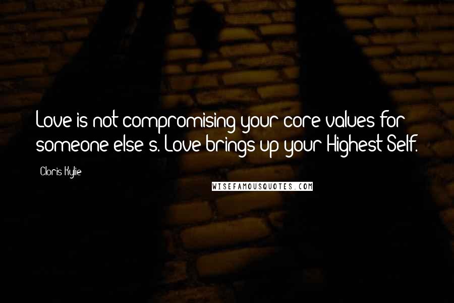 Cloris Kylie Quotes: Love is not compromising your core values for someone else's. Love brings up your Highest Self.