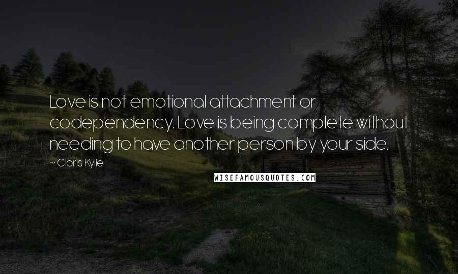 Cloris Kylie Quotes: Love is not emotional attachment or codependency. Love is being complete without needing to have another person by your side.