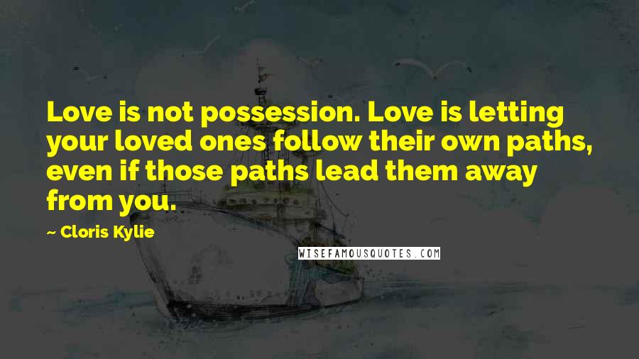 Cloris Kylie Quotes: Love is not possession. Love is letting your loved ones follow their own paths, even if those paths lead them away from you.