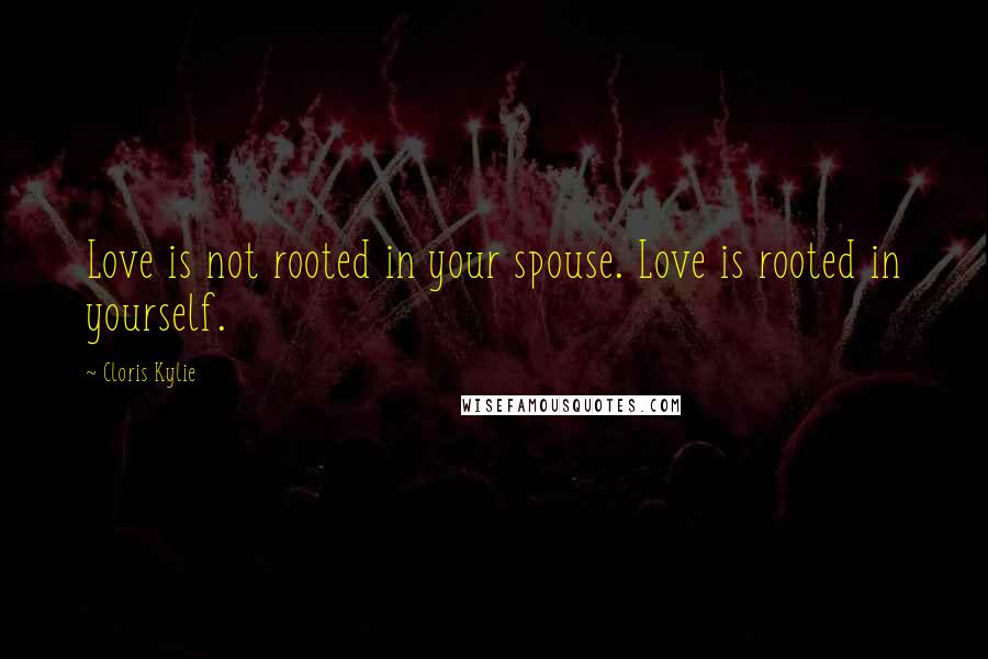 Cloris Kylie Quotes: Love is not rooted in your spouse. Love is rooted in yourself.