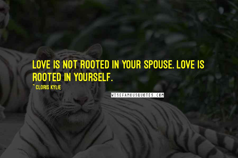 Cloris Kylie Quotes: Love is not rooted in your spouse. Love is rooted in yourself.