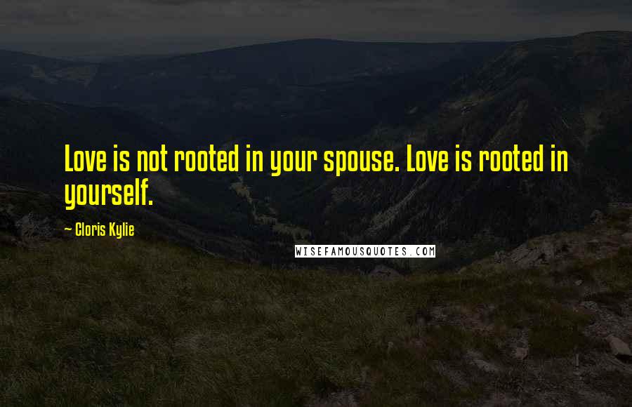 Cloris Kylie Quotes: Love is not rooted in your spouse. Love is rooted in yourself.