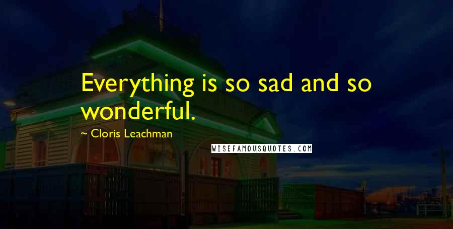 Cloris Leachman Quotes: Everything is so sad and so wonderful.