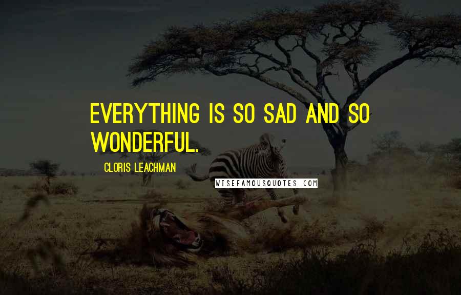 Cloris Leachman Quotes: Everything is so sad and so wonderful.