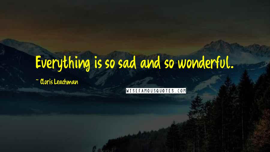 Cloris Leachman Quotes: Everything is so sad and so wonderful.