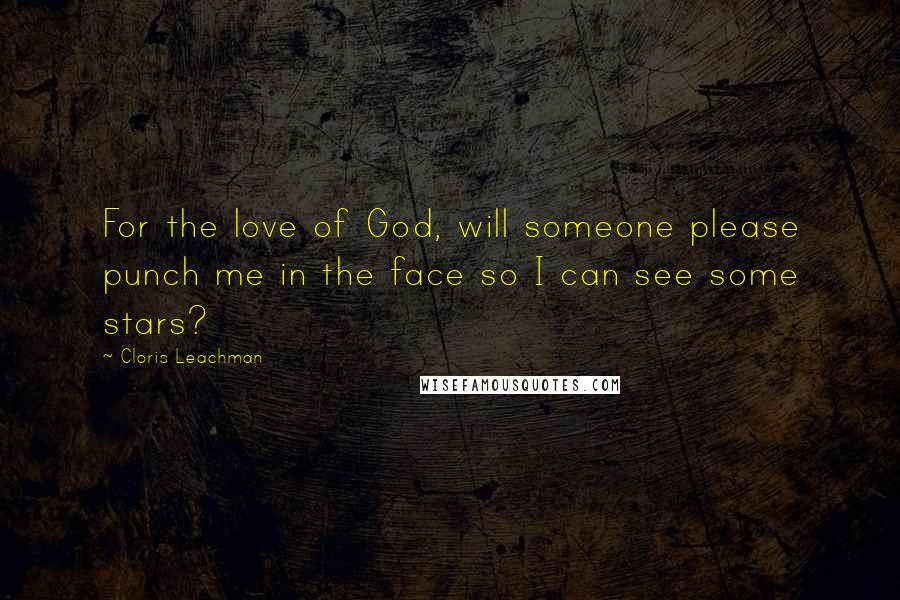 Cloris Leachman Quotes: For the love of God, will someone please punch me in the face so I can see some stars?