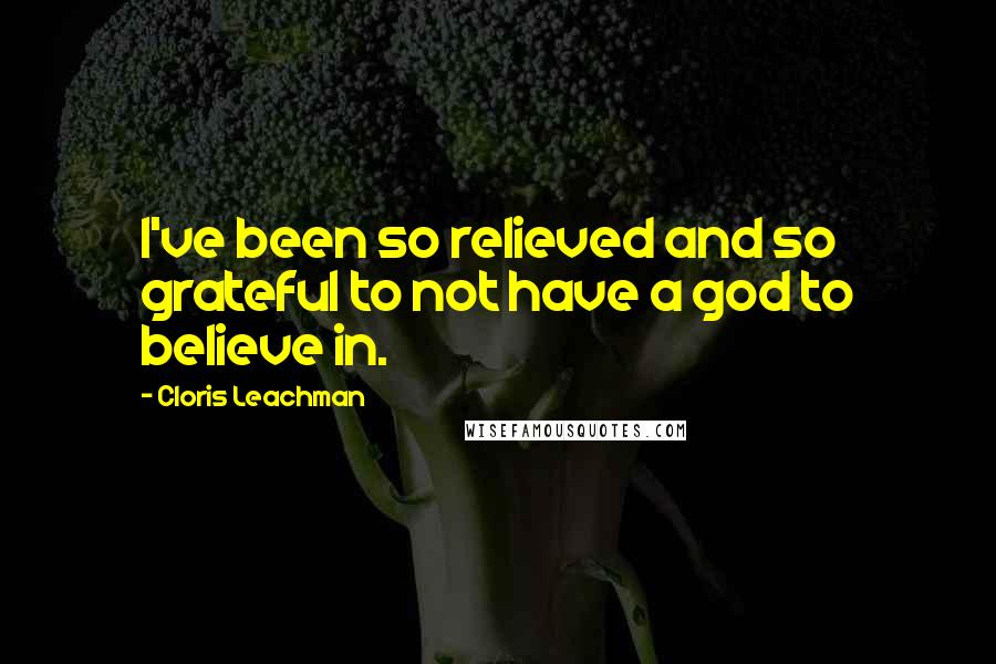 Cloris Leachman Quotes: I've been so relieved and so grateful to not have a god to believe in.