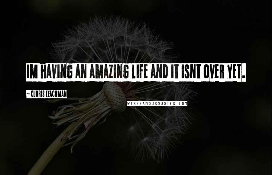 Cloris Leachman Quotes: Im having an amazing life and it isnt over yet.