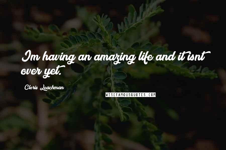 Cloris Leachman Quotes: Im having an amazing life and it isnt over yet.