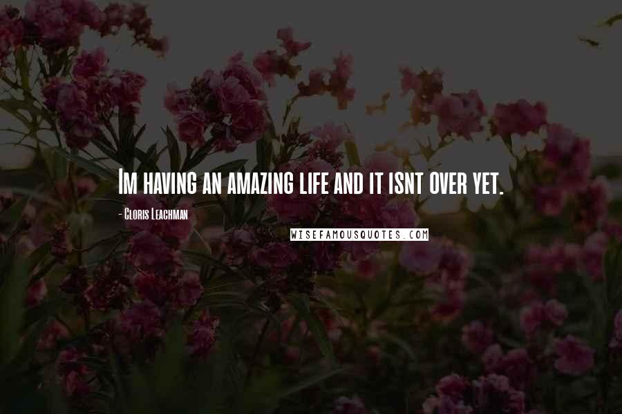 Cloris Leachman Quotes: Im having an amazing life and it isnt over yet.
