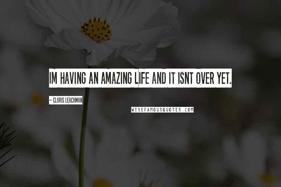 Cloris Leachman Quotes: Im having an amazing life and it isnt over yet.