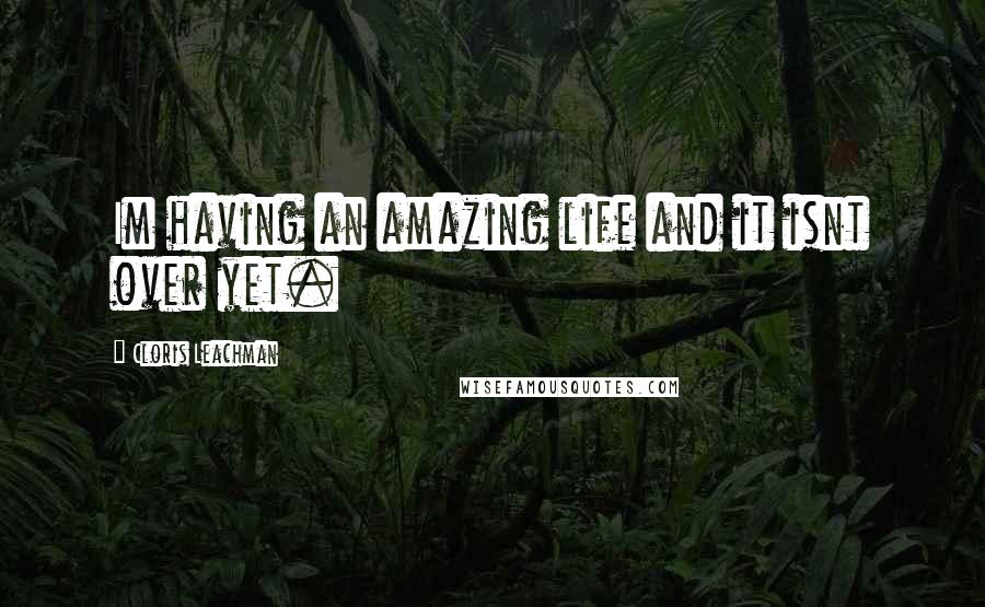 Cloris Leachman Quotes: Im having an amazing life and it isnt over yet.