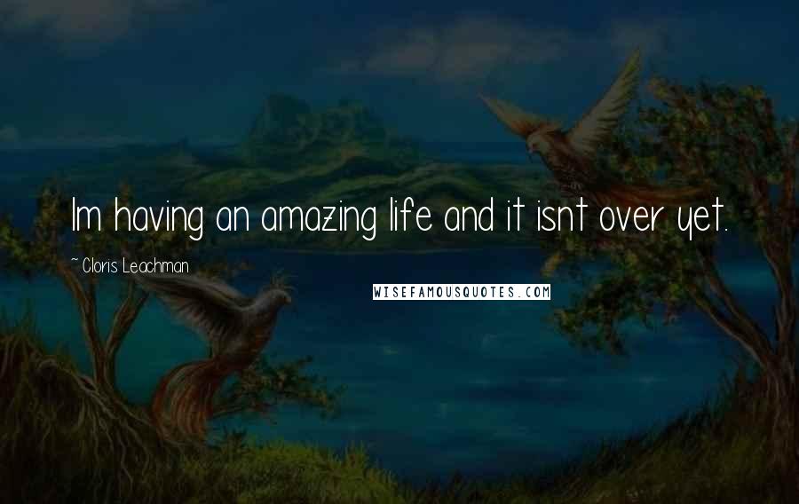 Cloris Leachman Quotes: Im having an amazing life and it isnt over yet.