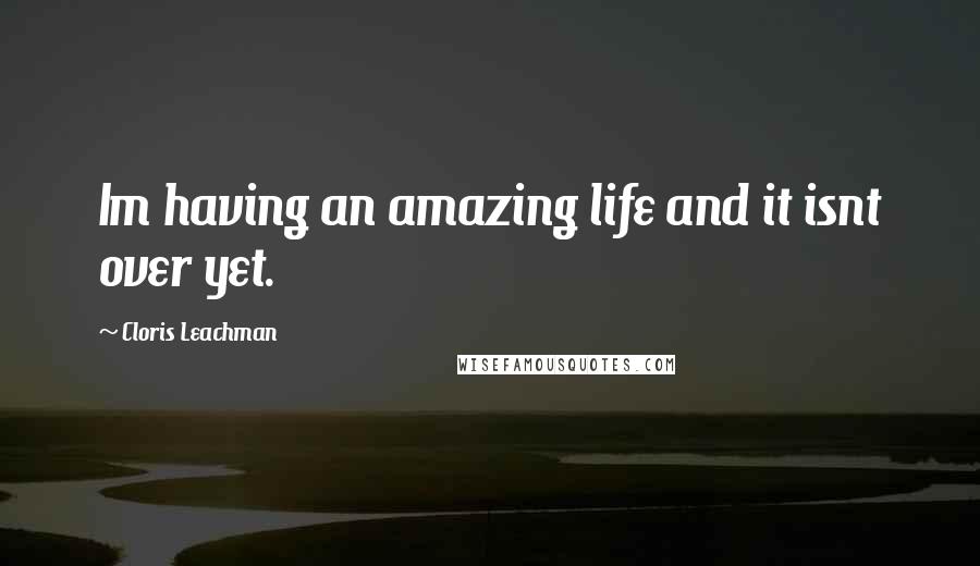 Cloris Leachman Quotes: Im having an amazing life and it isnt over yet.