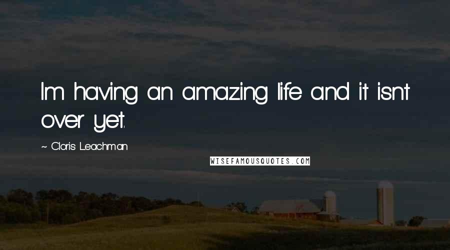 Cloris Leachman Quotes: Im having an amazing life and it isnt over yet.