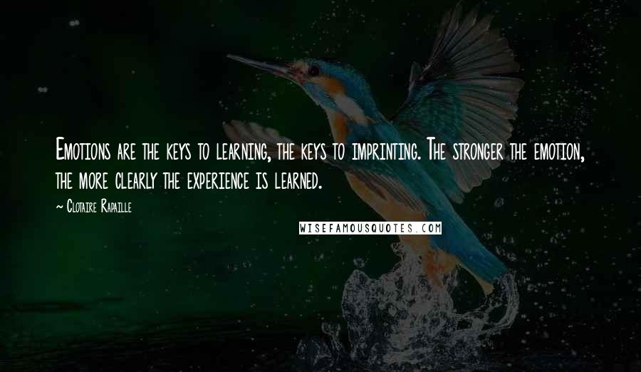 Clotaire Rapaille Quotes: Emotions are the keys to learning, the keys to imprinting. The stronger the emotion, the more clearly the experience is learned.