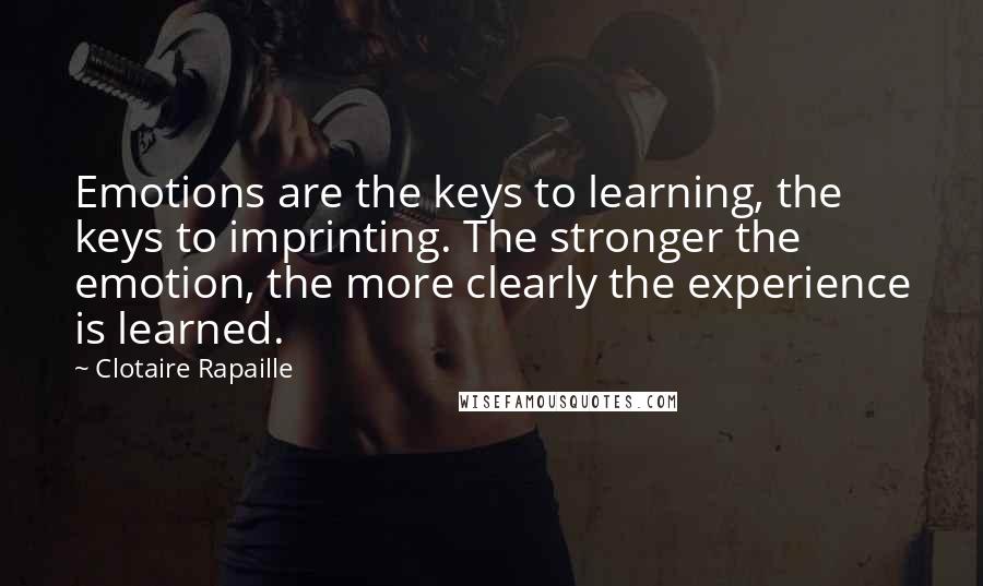 Clotaire Rapaille Quotes: Emotions are the keys to learning, the keys to imprinting. The stronger the emotion, the more clearly the experience is learned.