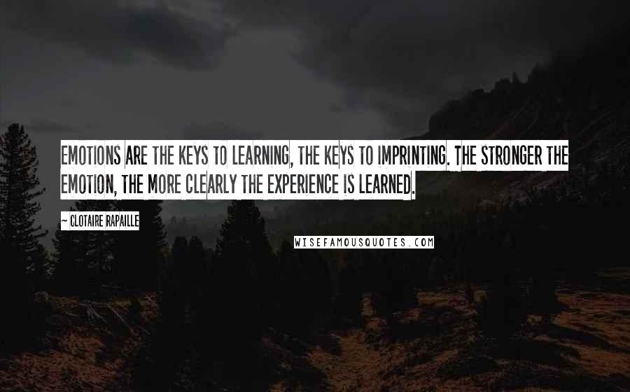 Clotaire Rapaille Quotes: Emotions are the keys to learning, the keys to imprinting. The stronger the emotion, the more clearly the experience is learned.