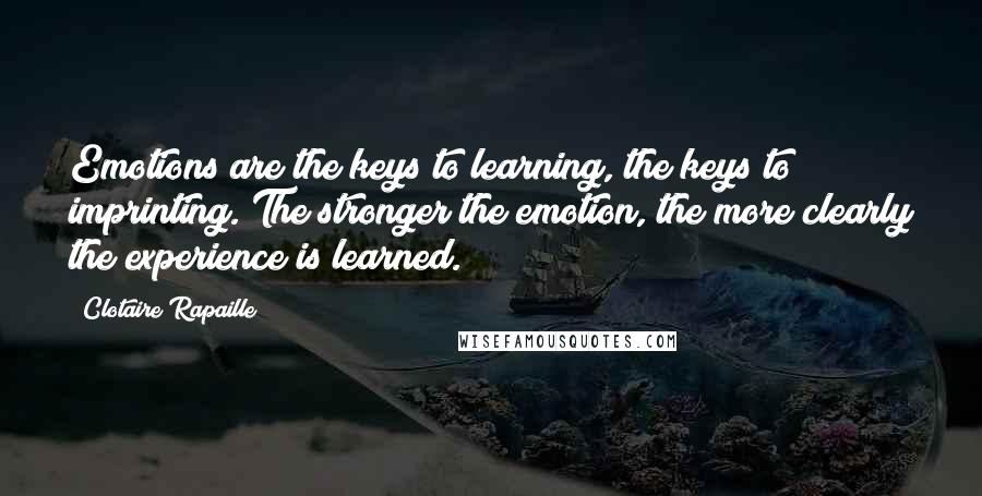 Clotaire Rapaille Quotes: Emotions are the keys to learning, the keys to imprinting. The stronger the emotion, the more clearly the experience is learned.