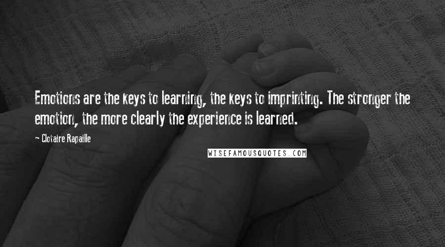 Clotaire Rapaille Quotes: Emotions are the keys to learning, the keys to imprinting. The stronger the emotion, the more clearly the experience is learned.