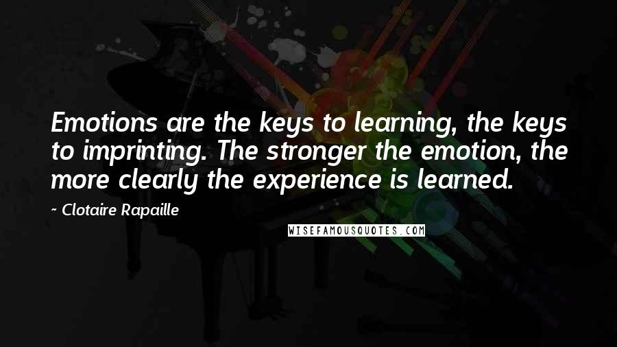 Clotaire Rapaille Quotes: Emotions are the keys to learning, the keys to imprinting. The stronger the emotion, the more clearly the experience is learned.