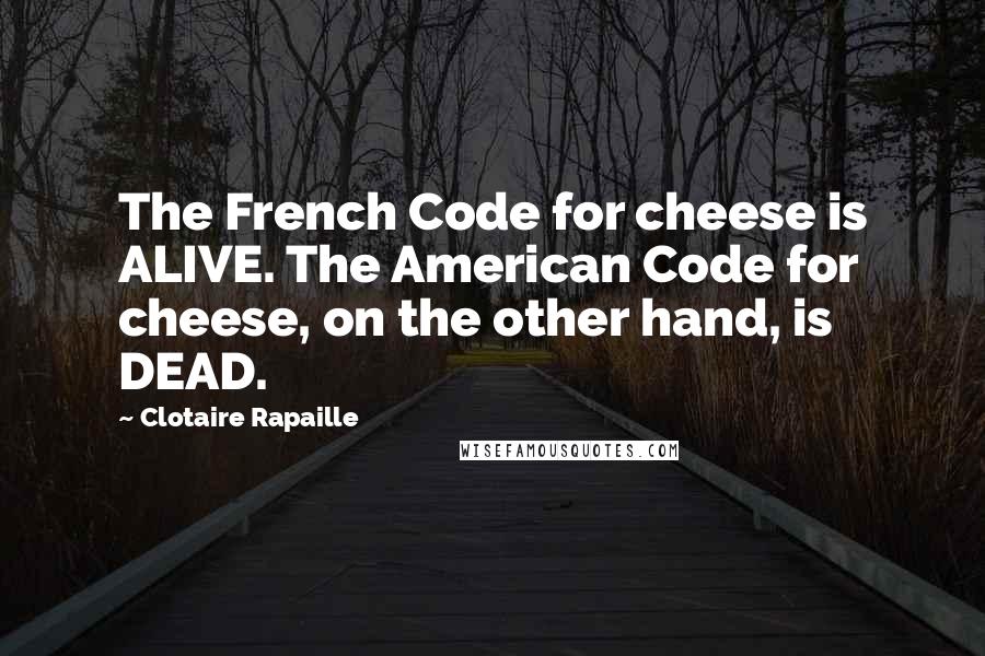 Clotaire Rapaille Quotes: The French Code for cheese is ALIVE. The American Code for cheese, on the other hand, is DEAD.