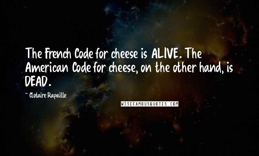 Clotaire Rapaille Quotes: The French Code for cheese is ALIVE. The American Code for cheese, on the other hand, is DEAD.