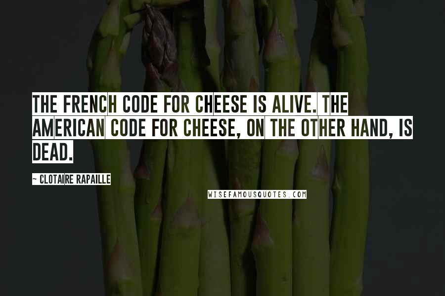 Clotaire Rapaille Quotes: The French Code for cheese is ALIVE. The American Code for cheese, on the other hand, is DEAD.