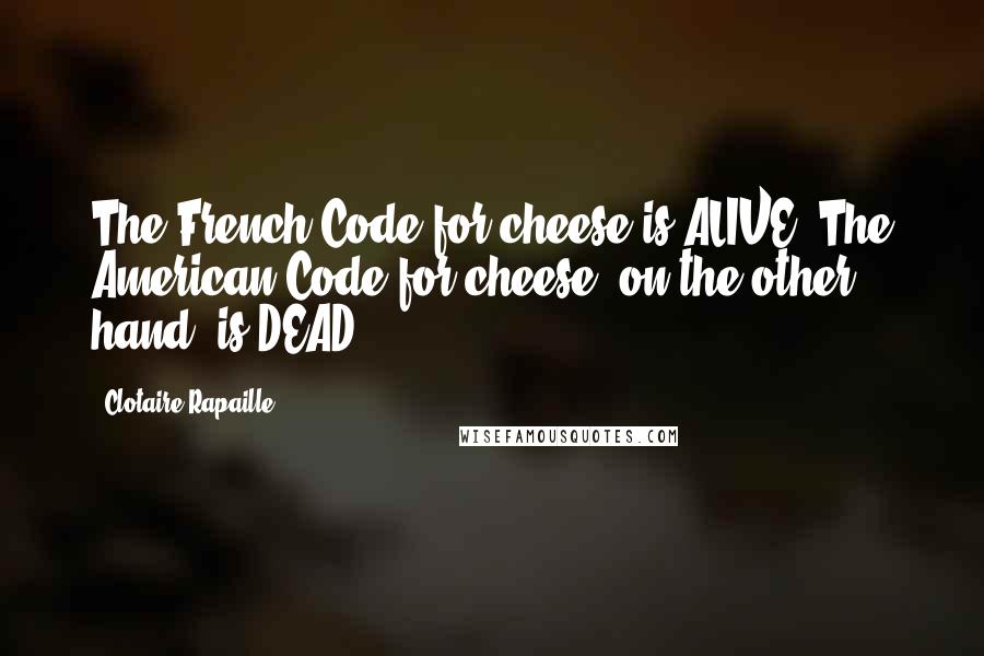 Clotaire Rapaille Quotes: The French Code for cheese is ALIVE. The American Code for cheese, on the other hand, is DEAD.